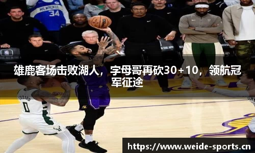 雄鹿客场击败湖人，字母哥再砍30+10，领航冠军征途