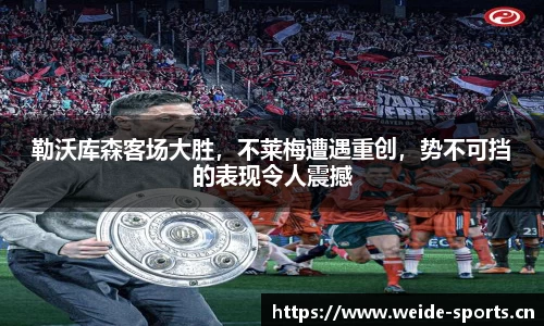 勒沃库森客场大胜，不莱梅遭遇重创，势不可挡的表现令人震撼