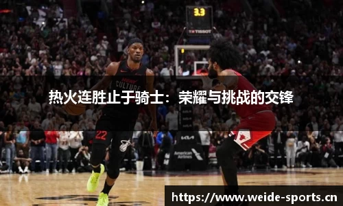 热火连胜止于骑士：荣耀与挑战的交锋