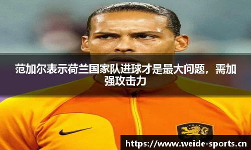 范加尔表示荷兰国家队进球才是最大问题，需加强攻击力