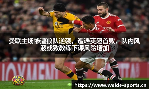 曼联主场惨遭狼队逆袭，遭遇英超首败，队内风波或致教练下课风险增加