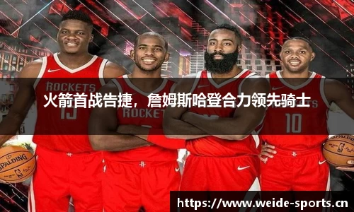 火箭首战告捷，詹姆斯哈登合力领先骑士
