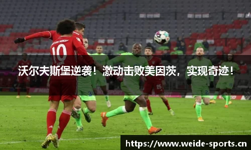 沃尔夫斯堡逆袭！激动击败美因茨，实现奇迹！