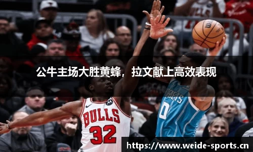 公牛主场大胜黄蜂，拉文献上高效表现