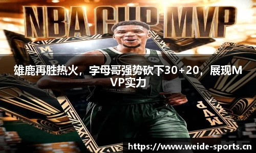 雄鹿再胜热火，字母哥强势砍下30+20，展现MVP实力