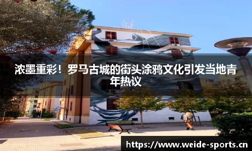 浓墨重彩！罗马古城的街头涂鸦文化引发当地青年热议