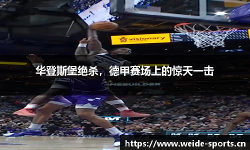 华登斯堡绝杀，德甲赛场上的惊天一击