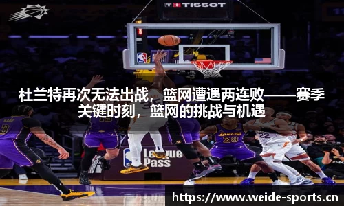 杜兰特再次无法出战，篮网遭遇两连败——赛季关键时刻，篮网的挑战与机遇