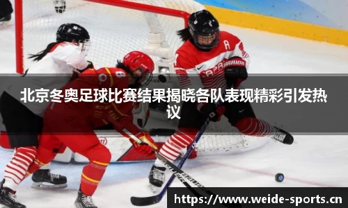 北京冬奥足球比赛结果揭晓各队表现精彩引发热议
