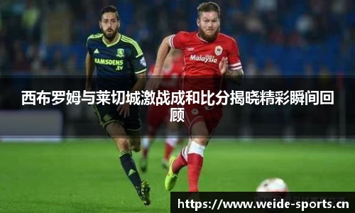 西布罗姆与莱切城激战成和比分揭晓精彩瞬间回顾