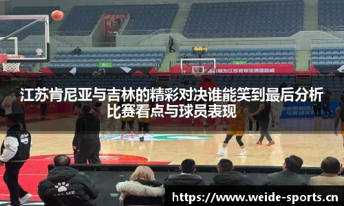 江苏肯尼亚与吉林的精彩对决谁能笑到最后分析比赛看点与球员表现