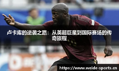 卢卡库的逆袭之路：从英超巨星到国际赛场的传奇旅程
